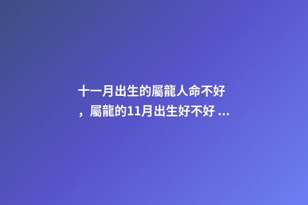 十一月出生的屬龍人命不好，屬龍的11月出生好不好 11月屬龍的人命好嗎 11月屬龍人的命運如何